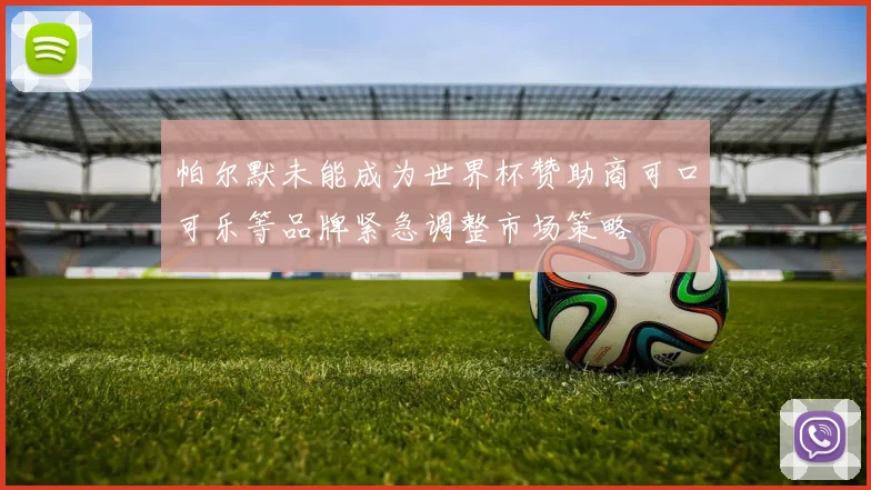 帕尔默未能成为世界杯赞助商可口可乐等品牌紧急调整市场策略
