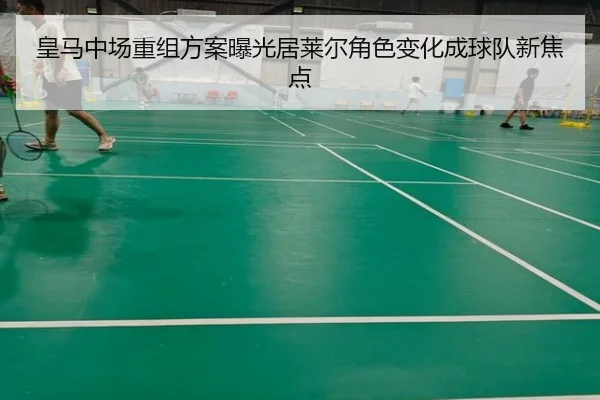 皇马中场重组方案曝光居莱尔角色变化成球队新焦点