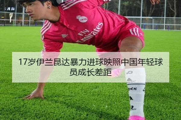 17岁伊兰昆达暴力进球映照中国年轻球员成长差距
