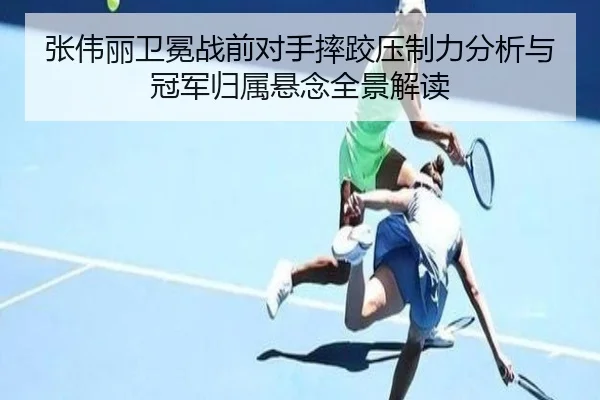 张伟丽卫冕战前对手摔跤压制力分析与冠军归属悬念全景解读