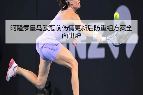 阿隆索皇马欧冠前伤情更新后防重组方案全面出炉