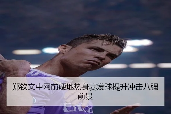 郑钦文中网前硬地热身赛发球提升冲击八强前景